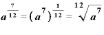 \bm{a}^{\frac{\bm{7}}{\bm{1}\bm{2}}}=\bm{(}\bm{a}^{\bm{7}}\bm{)}^{\frac{\bm{1}}{\bm{1}\bm{2}}}=\sqrt[\bm{1}\bm{2}]{\bm{a}^{\bm{7}}}