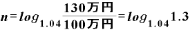 \displaystyle \bm{n}=\bm{l}\bm{o}\bm{g}_{\bm{1}\bm{.}\bm{0}\bm{4}}\frac{\bm{1}\bm{3}\bm{0}\text{万円}}{\bm{1}\bm{0}\bm{0}\text{万円}}=\bm{l}\bm{o}\bm{g}_{\bm{1}\bm{.}\bm{0}\bm{4}}\bm{1}\bm{.}\bm{3}