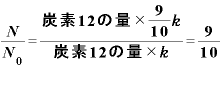 \displaystyle \frac{\bm{N}}{\bm{N}_{\bm{0}}}=\frac{\text{炭素}\bm{1}\bm{2}\text{の量}\times\frac{\bm{9}}{\bm{1}\bm{0}}\bm{k}}{\text{炭素}\bm{1}\bm{2}\text{の量}\times \bm{k}}=\frac{\bm{9}}{\bm{1}\bm{0}}